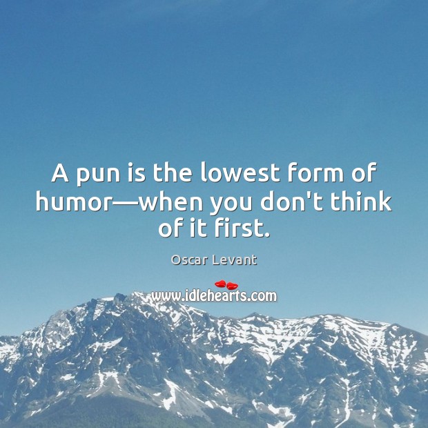 A pun is the lowest form of humor—when you don’t think of it first. Oscar Levant Picture Quote