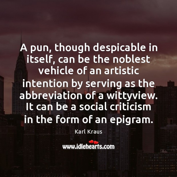 A pun, though despicable in itself, can be the noblest vehicle of Karl Kraus Picture Quote