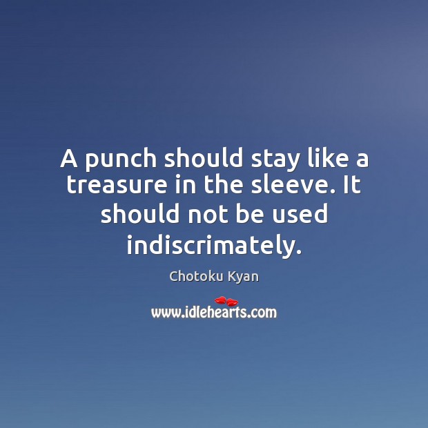 A punch should stay like a treasure in the sleeve. It should not be used indiscrimately. Chotoku Kyan Picture Quote