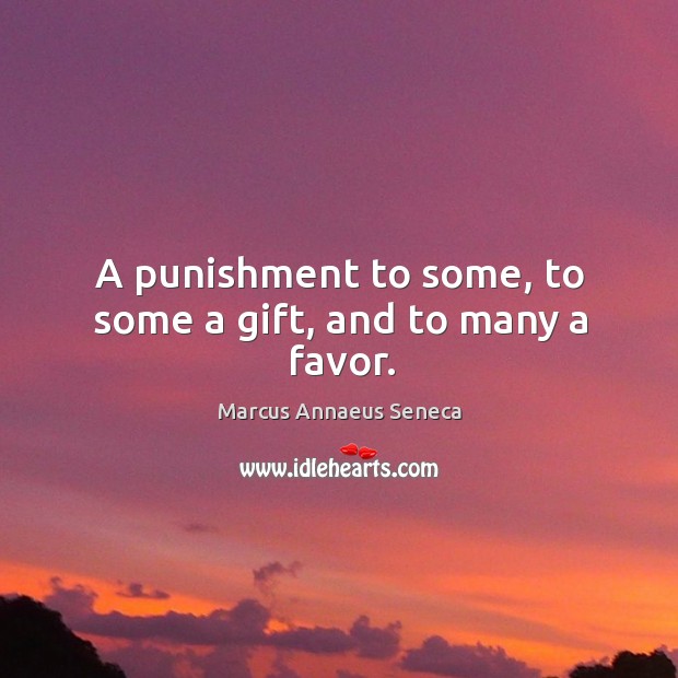 A punishment to some, to some a gift, and to many a favor. Marcus Annaeus Seneca Picture Quote