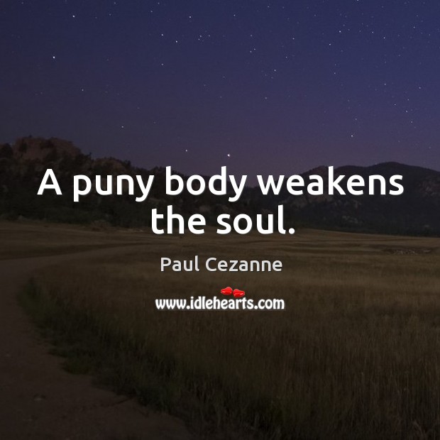 A puny body weakens the soul. Paul Cezanne Picture Quote