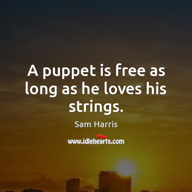A puppet is free as long as he loves his strings. Sam Harris Picture Quote