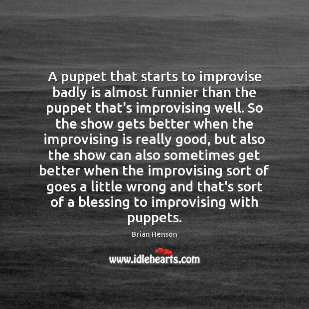 A puppet that starts to improvise badly is almost funnier than the Brian Henson Picture Quote