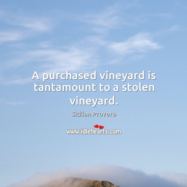 A purchased vineyard is tantamount to a stolen vineyard. Image