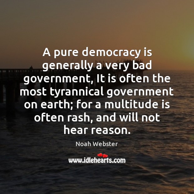 A pure democracy is generally a very bad government, It is often Image