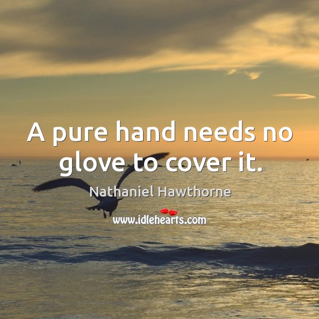 A pure hand needs no glove to cover it. Nathaniel Hawthorne Picture Quote
