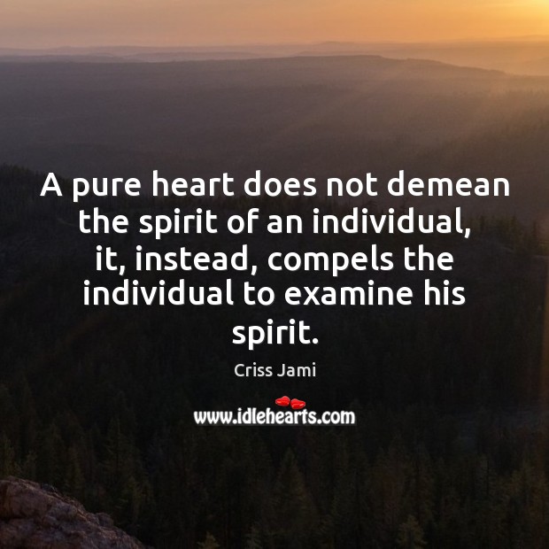 A pure heart does not demean the spirit of an individual, it, Criss Jami Picture Quote