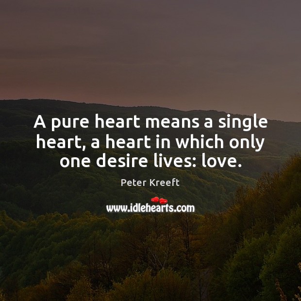 A pure heart means a single heart, a heart in which only one desire lives: love. Peter Kreeft Picture Quote