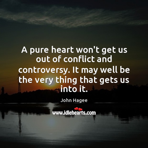 A pure heart won’t get us out of conflict and controversy. It John Hagee Picture Quote