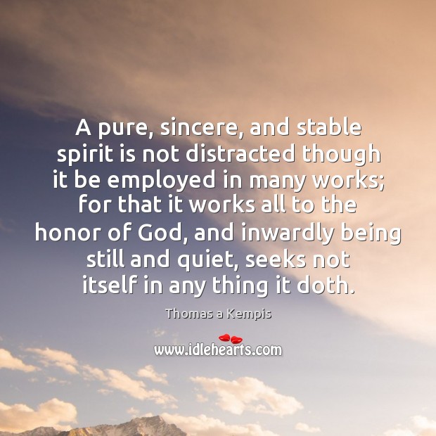 A pure, sincere, and stable spirit is not distracted though it be Thomas a Kempis Picture Quote