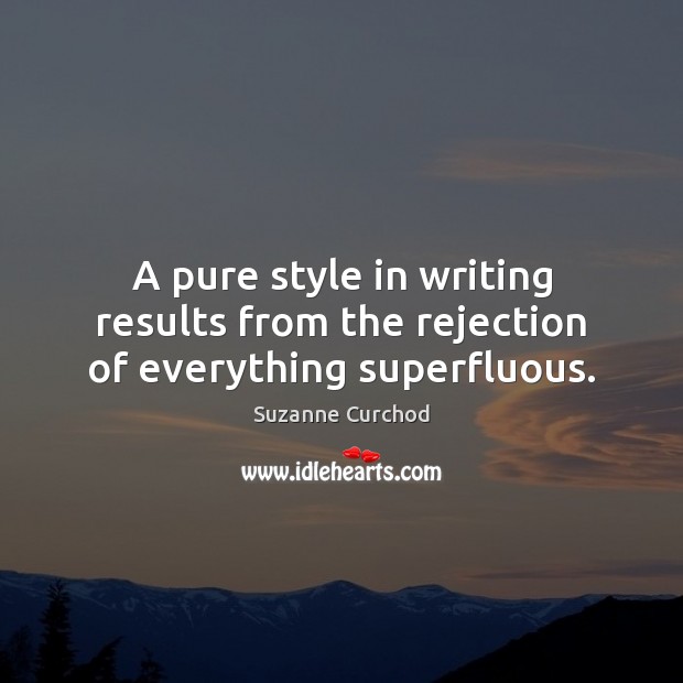 A pure style in writing results from the rejection of everything superfluous. Suzanne Curchod Picture Quote