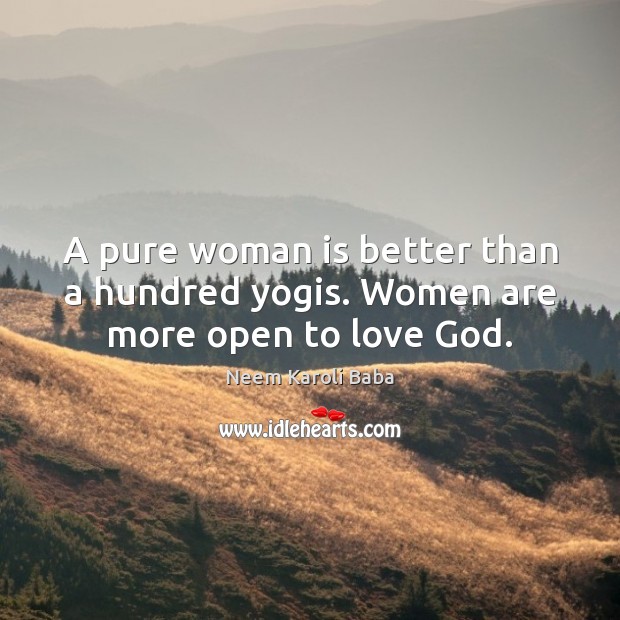 A pure woman is better than a hundred yogis. Women are more open to love God. Neem Karoli Baba Picture Quote