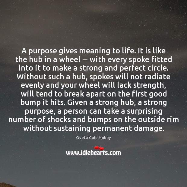 A purpose gives meaning to life. It is like the hub in Oveta Culp Hobby Picture Quote