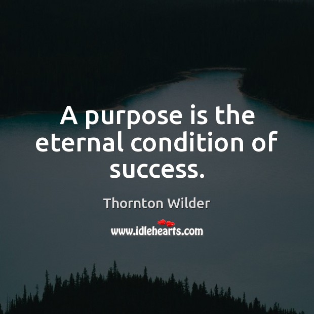 A purpose is the eternal condition of success. Thornton Wilder Picture Quote