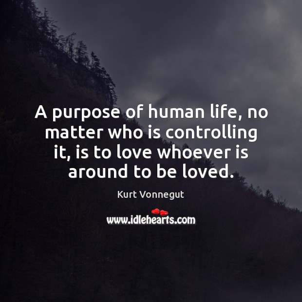 A purpose of human life, no matter who is controlling it, is To Be Loved Quotes Image