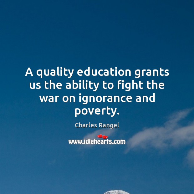 A quality education grants us the ability to fight the war on ignorance and poverty. Charles Rangel Picture Quote