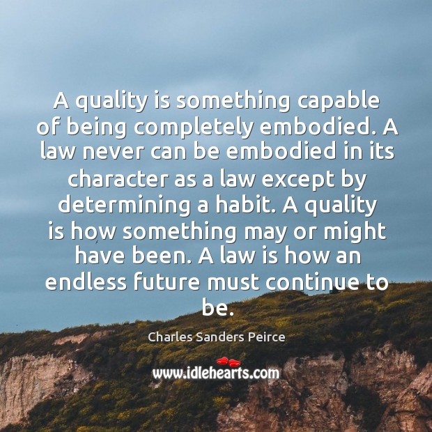 A quality is something capable of being completely embodied. Charles Sanders Peirce Picture Quote