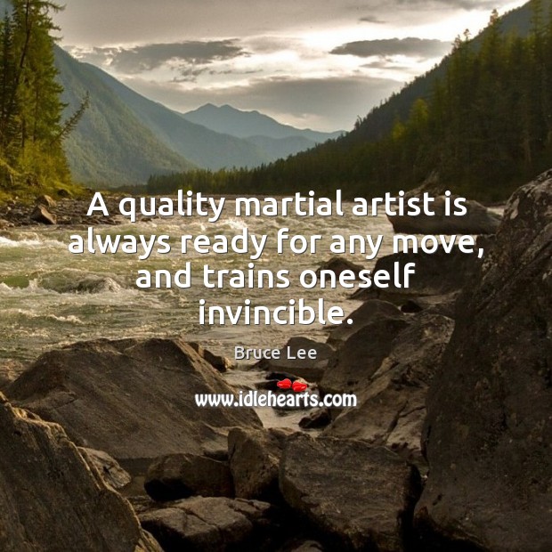 A quality martial artist is always ready for any move, and trains oneself invincible. Bruce Lee Picture Quote