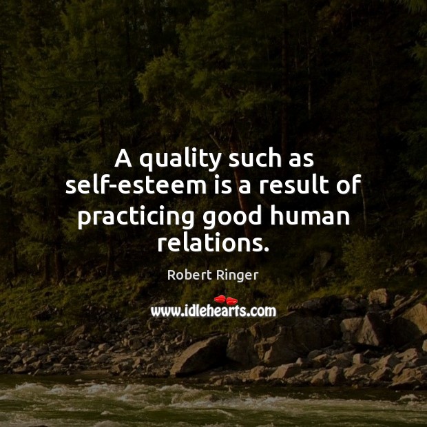 A quality such as self-esteem is a result of practicing good human relations. Robert Ringer Picture Quote