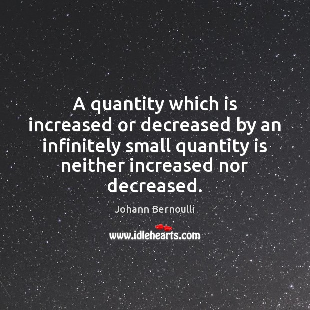 A quantity which is increased or decreased by an infinitely small quantity Johann Bernoulli Picture Quote