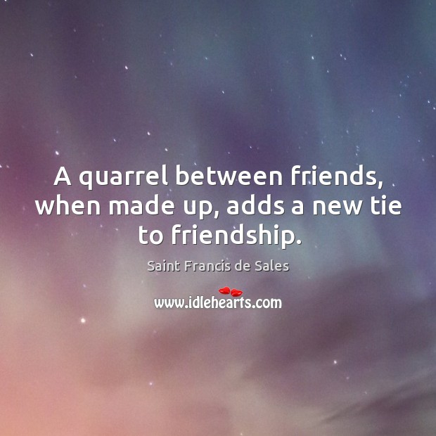 A quarrel between friends, when made up, adds a new tie to friendship. Image