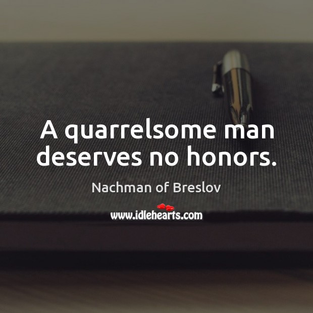 A quarrelsome man deserves no honors. Nachman of Breslov Picture Quote