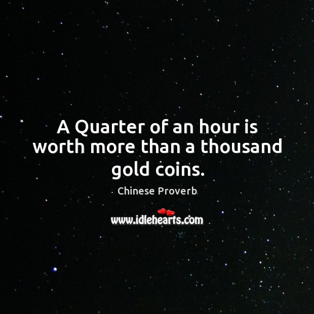 A quarter of an hour is worth more than a thousand gold coins. Chinese Proverbs Image