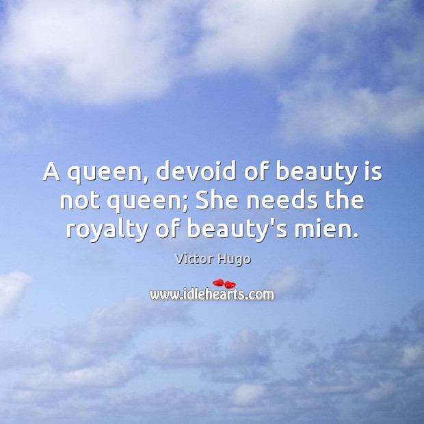 A queen, devoid of beauty is not queen; She needs the royalty of beauty’s mien. Image