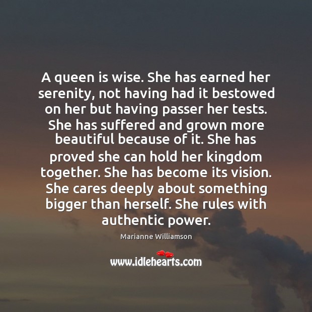 A queen is wise. She has earned her serenity, not having had Marianne Williamson Picture Quote