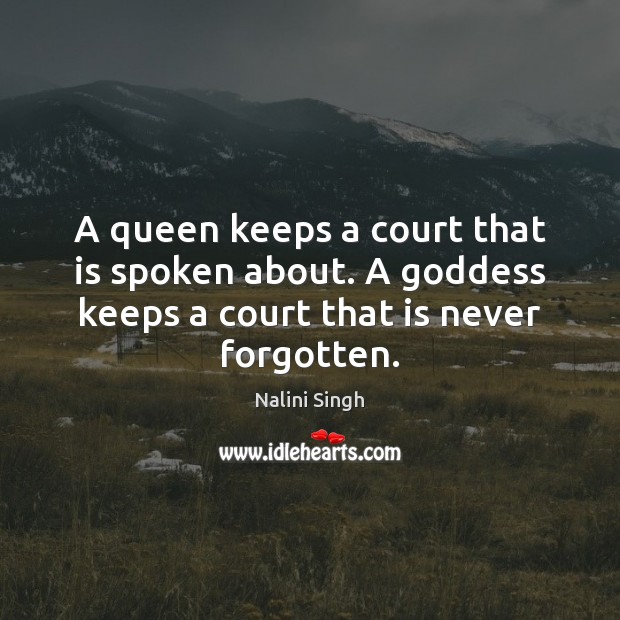 A queen keeps a court that is spoken about. A Goddess keeps Image