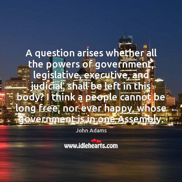 A question arises whether all the powers of government, legislative, executive, and Image