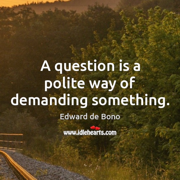 A question is a polite way of demanding something. Edward de Bono Picture Quote