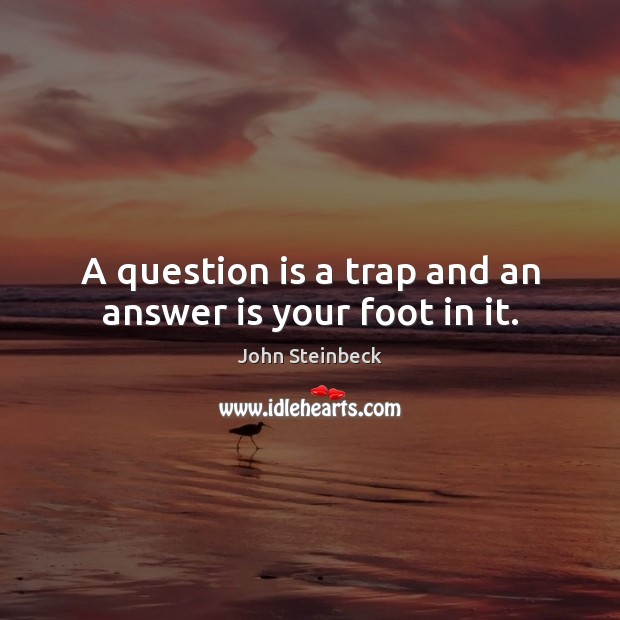 A question is a trap and an answer is your foot in it. John Steinbeck Picture Quote