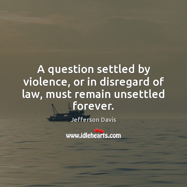A question settled by violence, or in disregard of law, must remain unsettled forever. Image