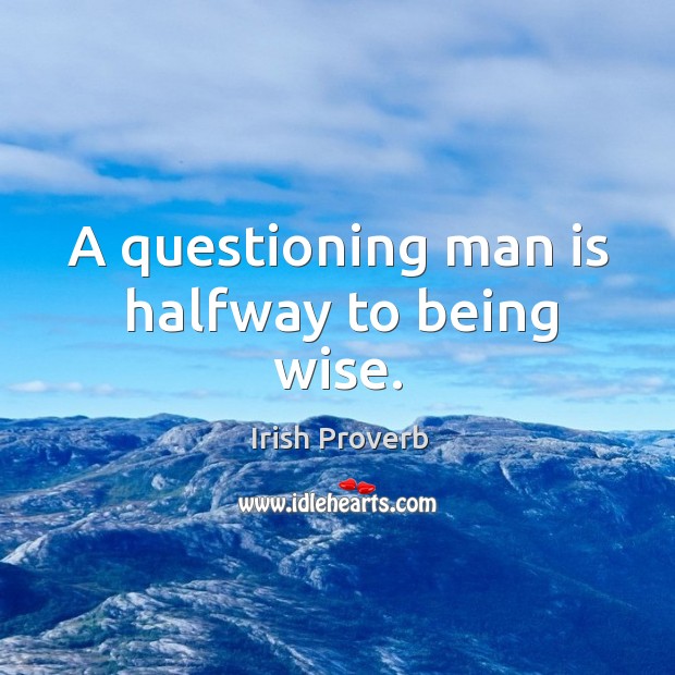 A questioning man is halfway to being wise. Image