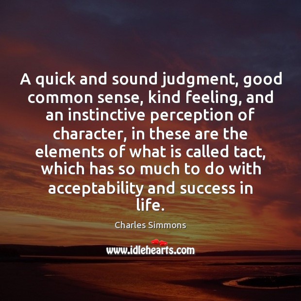 A quick and sound judgment, good common sense, kind feeling, and an Charles Simmons Picture Quote