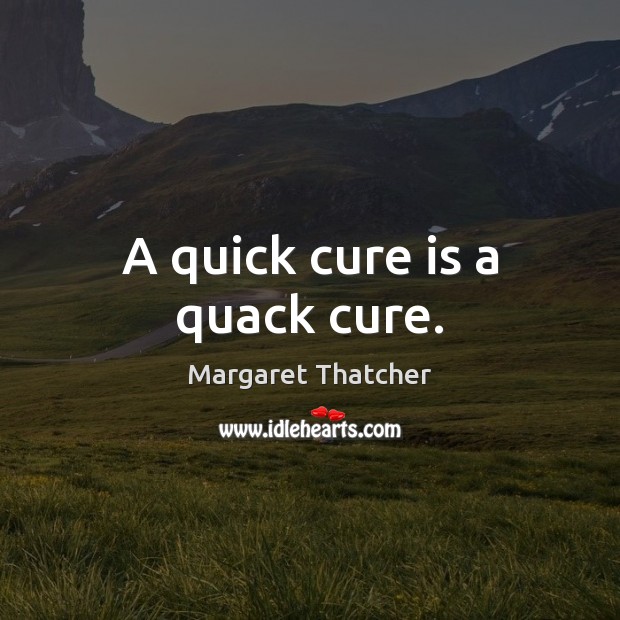 A quick cure is a quack cure. Image