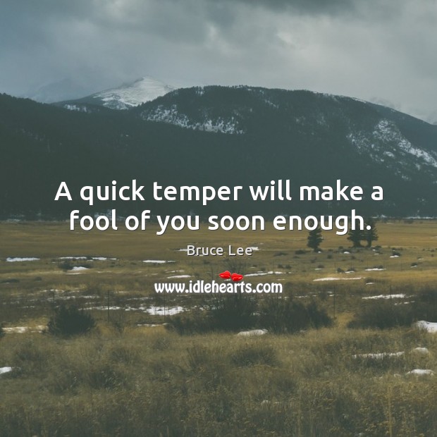 A quick temper will make a fool of you soon enough. Bruce Lee Picture Quote