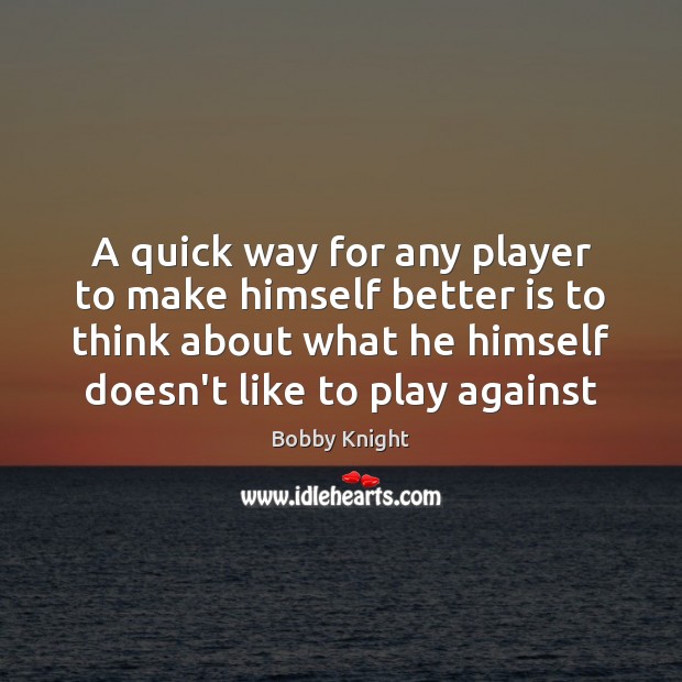 A quick way for any player to make himself better is to Bobby Knight Picture Quote