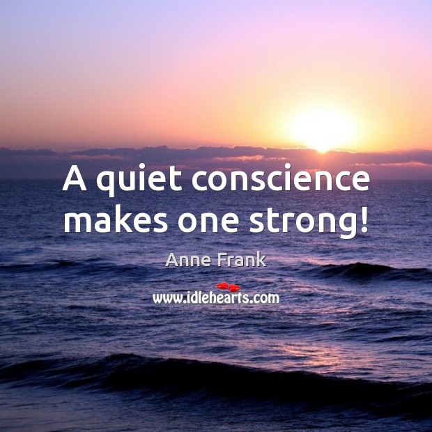 A quiet conscience makes one strong! Anne Frank Picture Quote