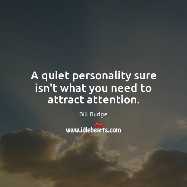 A quiet personality sure isn’t what you need to attract attention. Bill Budge Picture Quote