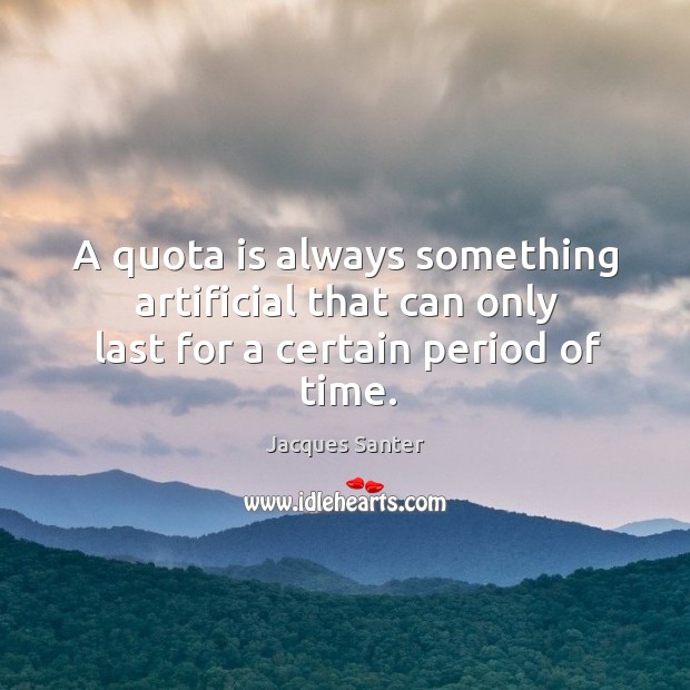 A quota is always something artificial that can only last for a certain period of time. Image