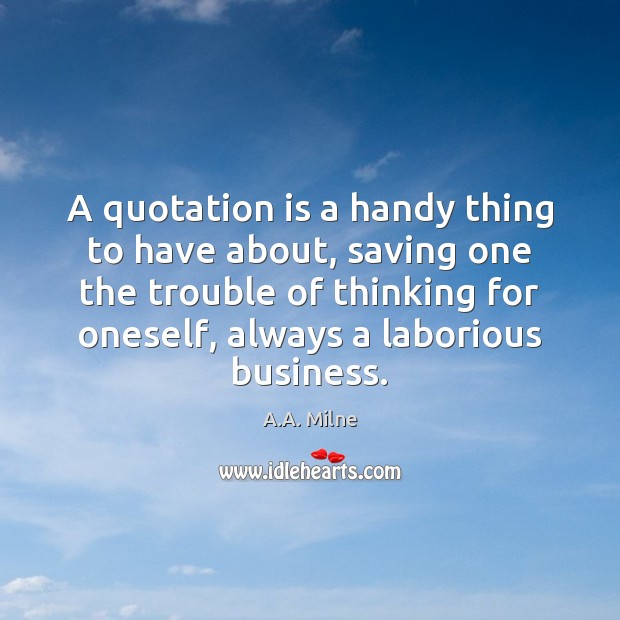 A quotation is a handy thing to have about, saving one the A.A. Milne Picture Quote