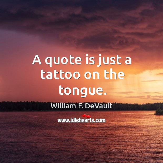 A quote is just a tattoo on the tongue. Image