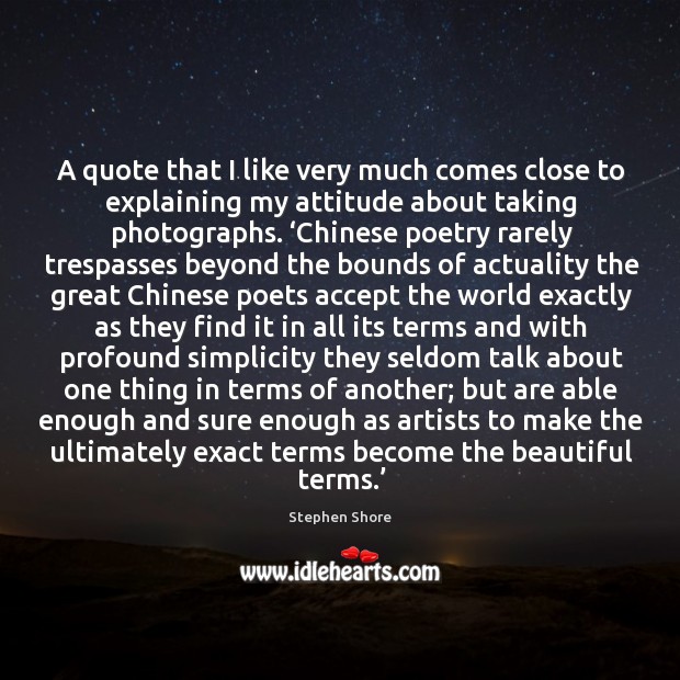 A quote that I like very much comes close to explaining my Stephen Shore Picture Quote