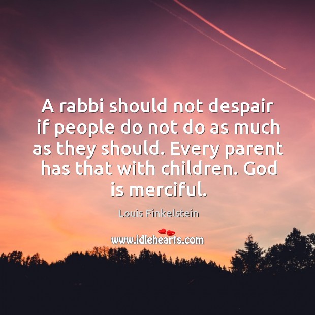 A rabbi should not despair if people do not do as much as they should. Louis Finkelstein Picture Quote