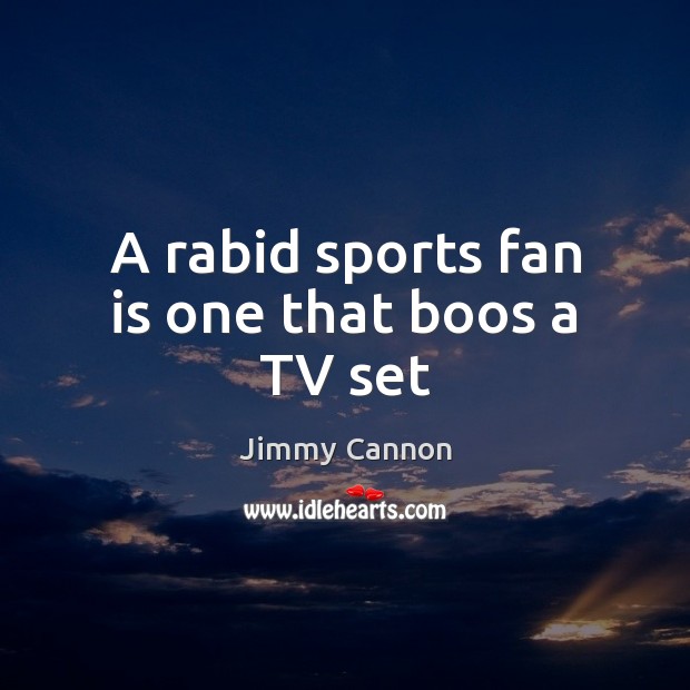 A rabid sports fan is one that boos a TV set Jimmy Cannon Picture Quote