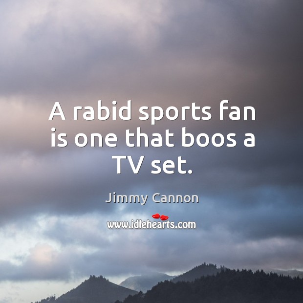 A rabid sports fan is one that boos a tv set. Jimmy Cannon Picture Quote