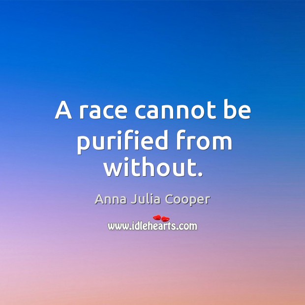A race cannot be purified from without. Anna Julia Cooper Picture Quote