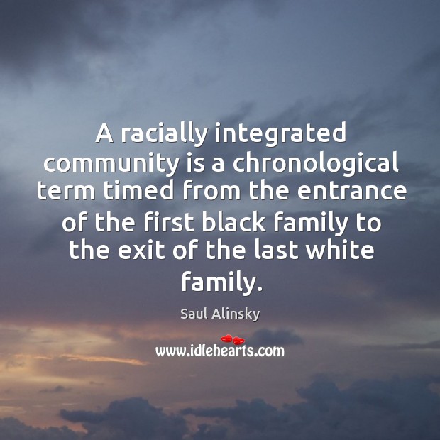 A racially integrated community is a chronological Saul Alinsky Picture Quote